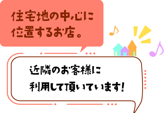 住宅地の中心に位置するお店。近隣のお客様に利用して戴いています！